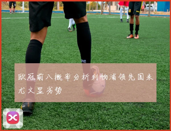 欧冠前八概率分析利物浦领先国米尤文显劣势