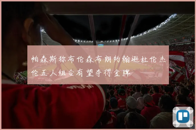 帕森斯称布伦森布朗约翰逊杜伦杰伦五人组合有望夺得金牌