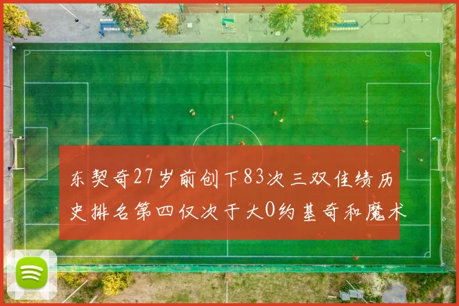 东契奇27岁前创下83次三双佳绩历史排名第四仅次于大O约基奇和魔术师