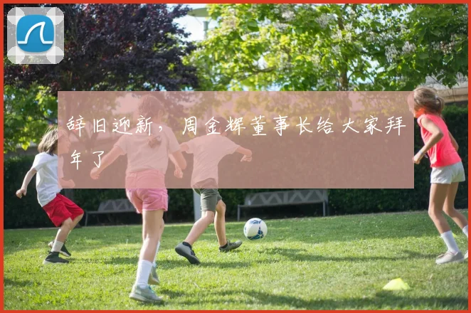 辞旧迎新，周金辉董事长给大家拜年了
