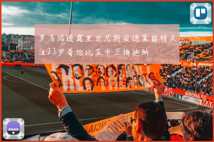 罗马诺透露里尔尼斯安德莱赫特关注23岁哥伦比亚中卫梅迪纳