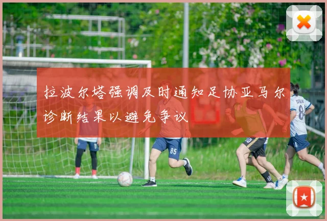 拉波尔塔强调及时通知足协亚马尔诊断结果以避免争议