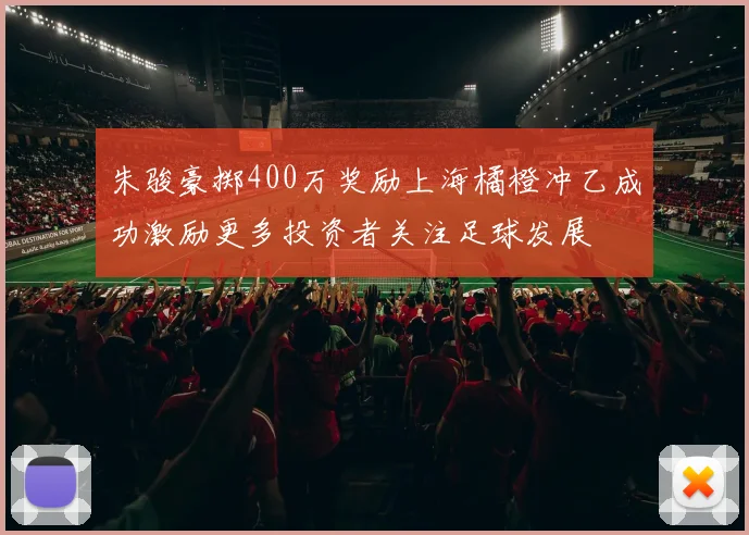朱骏豪掷400万奖励上海橘橙冲乙成功激励更多投资者关注足球发展