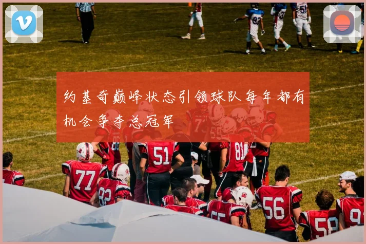 约基奇巅峰状态引领球队每年都有机会争夺总冠军