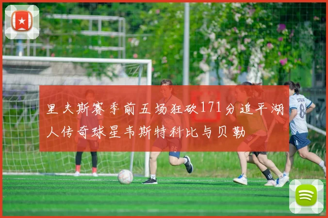 里夫斯赛季前五场狂砍171分追平湖人传奇球星韦斯特科比与贝勒