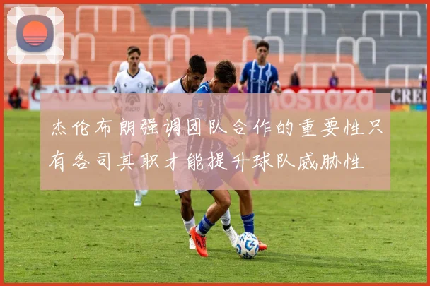 杰伦布朗强调团队合作的重要性只有各司其职才能提升球队威胁性