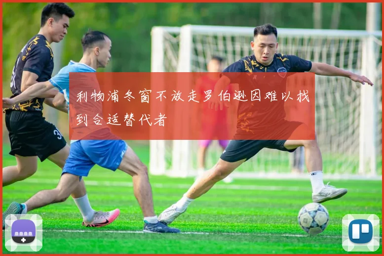 利物浦冬窗不放走罗伯逊因难以找到合适替代者