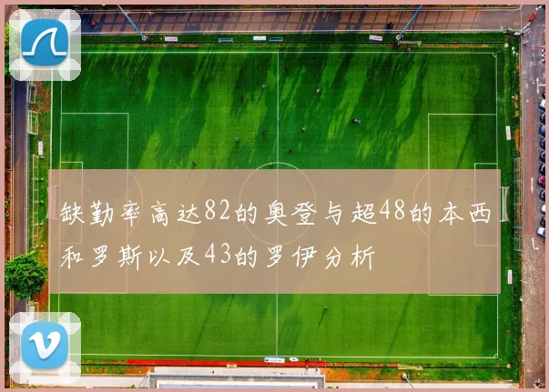 缺勤率高达82的奥登与超48的本西和罗斯以及43的罗伊分析