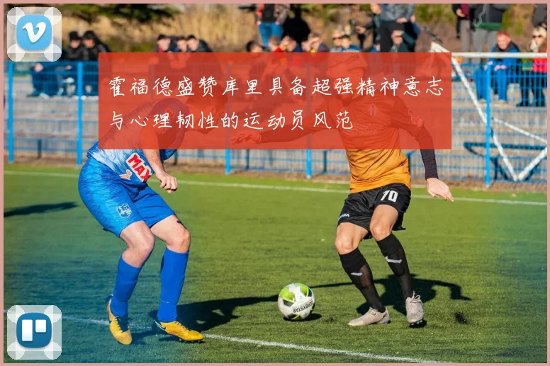 霍福德盛赞库里具备超强精神意志与心理韧性的运动员风范