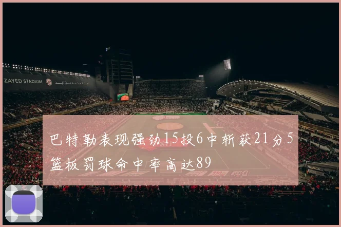 巴特勒表现强劲15投6中斩获21分5篮板罚球命中率高达89